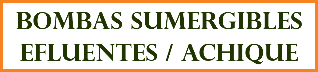 BOMBAS SUMERGIBLES EFLUENTES / ACHIQUE
