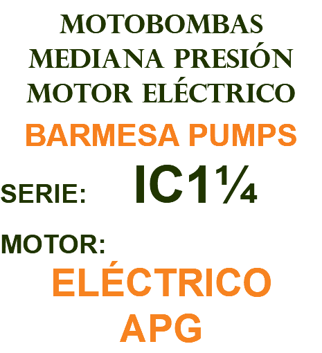 MOTOBOMBAS MEDIANA PRESIÓN MOTOR ELÉCTRICO BARMESA PUMPS SERIE: IC1¼ MOTOR: ELÉCTRICO APG