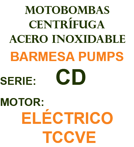 MOTOBOMBAS CENTRÍFUGA ACERO INOXIDABLE BARMESA PUMPS SERIE: CD MOTOR: ELÉCTRICO TCCVE