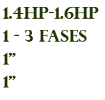 1.4hp-1.6hp 1 - 3 fases 1" 1"