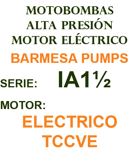 MOTOBOMBAS ALTA PRESIÓN MOTOR ELÉCTRICO BARMESA PUMPS SERIE: IA1½ MOTOR: ELECTRICO TCCVE