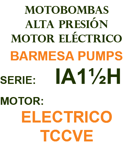MOTOBOMBAS ALTA PRESIÓN MOTOR ELÉCTRICO BARMESA PUMPS SERIE: IA1½H MOTOR: ELECTRICO TCCVE
