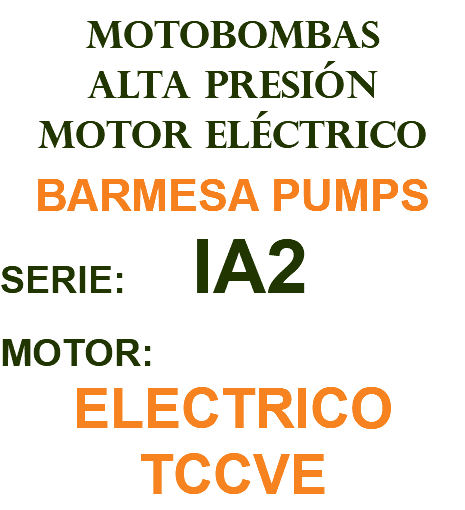 MOTOBOMBAS ALTA PRESIÓN MOTOR ELÉCTRICO BARMESA PUMPS SERIE: IA2 MOTOR: ELECTRICO TCCVE