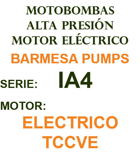 MOTOBOMBAS ALTA PRESIÓN MOTOR ELÉCTRICO BARMESA PUMPS SERIE: IA4 MOTOR: ELECTRICO TCCVE
