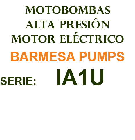 MOTOBOMBAS ALTA PRESIÓN MOTOR ELÉCTRICO BARMESA PUMPS SERIE: IA1U 