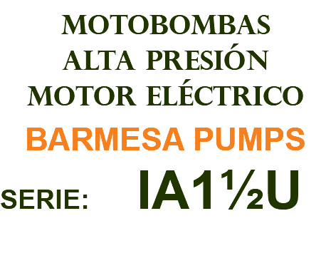 MOTOBOMBAS ALTA PRESIÓN MOTOR ELÉCTRICO BARMESA PUMPS SERIE: IA1½U