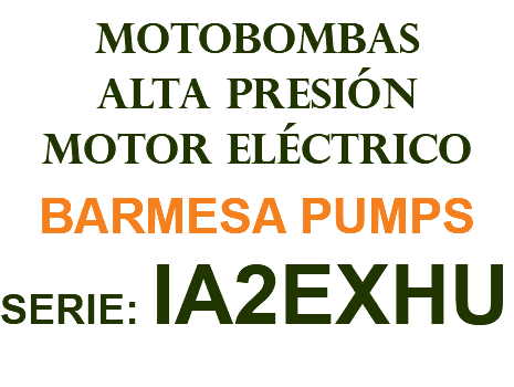 MOTOBOMBAS ALTA PRESIÓN MOTOR ELÉCTRICO BARMESA PUMPS SERIE: IA2EXHU