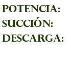 POTENCIA: succión: descarga: